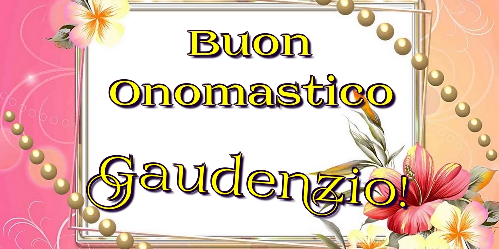 Buon Onomastico Gaudenzio! - Cartoline onomastico con fiori