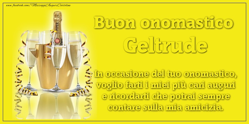 Buon onomastico Geltrude. In occasione del tuo onomastico, voglio farti i miei più cari auguri e ricordarti che potrai sempre contare sulla mia amicizia. - Cartoline onomastico con champagne