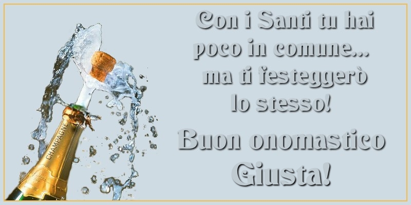 Con i Santi tu hai poco in comune... ma ti festeggerò lo stesso! Buon onomastico Giusta - Cartoline onomastico con champagne