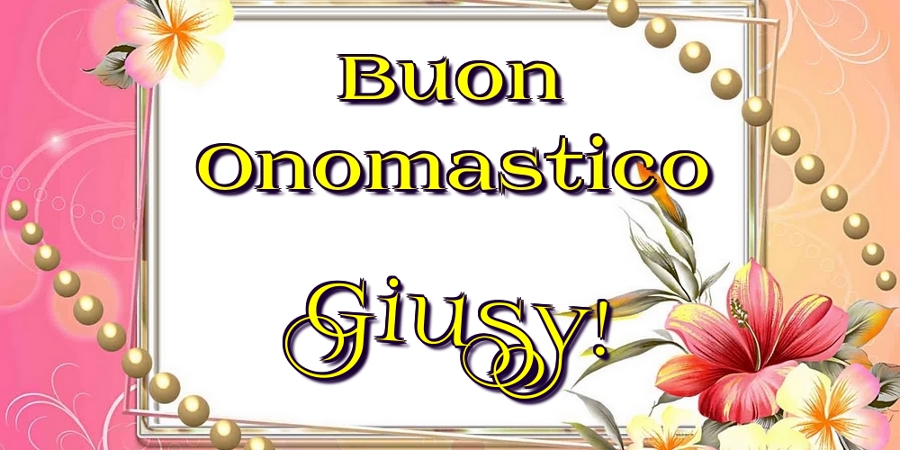 Buon Onomastico Giusy! - Cartoline onomastico con fiori