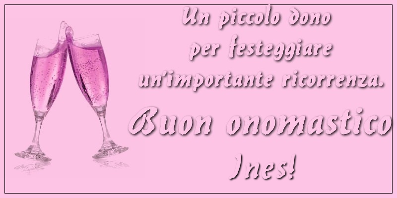 Un piccolo dono per festeggiare un’importante ricorrenza. Buon onomastico Ines! - Cartoline onomastico con champagne