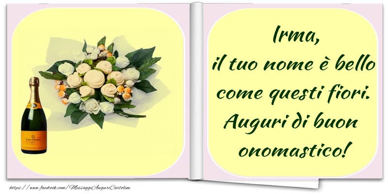 Irma, il tuo nome è bello come questi fiori. Auguri di buon  onomastico! - Cartoline onomastico con champagne