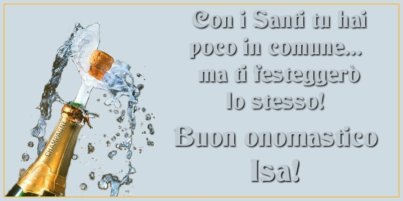 Con i Santi tu hai poco in comune... ma ti festeggerò lo stesso! Buon onomastico Isa - Cartoline onomastico con champagne