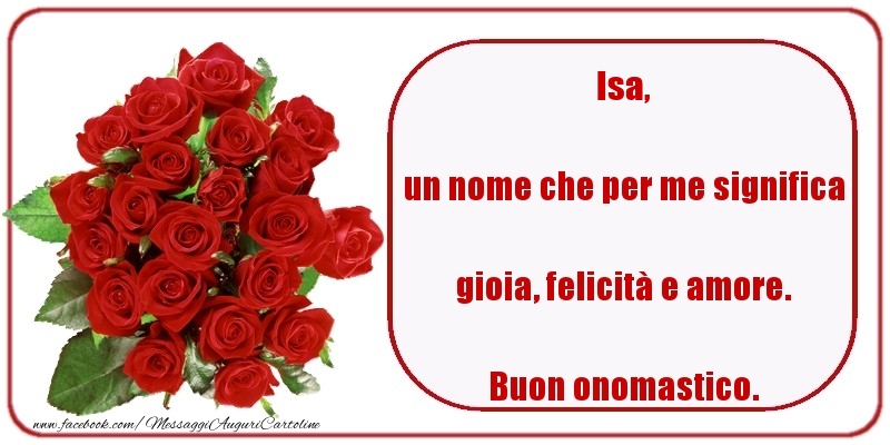 un nome che per me significa gioia, felicità e amore. Buon onomastico. Isa - Cartoline onomastico con rose