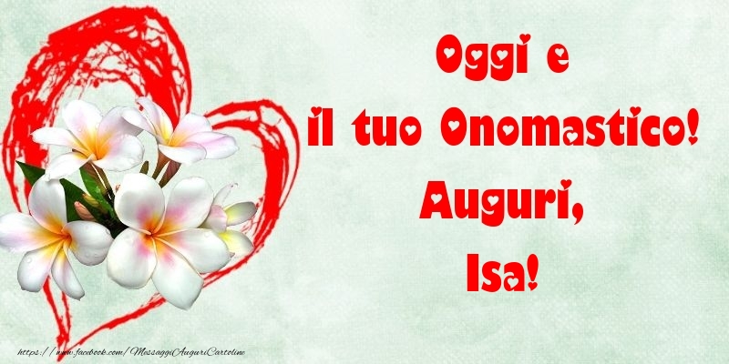 Oggi e il tuo Onomastico! Auguri, Isa - Cartoline onomastico con fiori