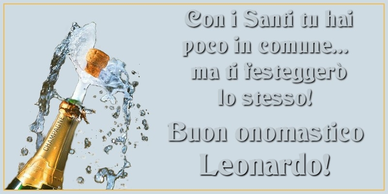 Con i Santi tu hai poco in comune... ma ti festeggerò lo stesso! Buon onomastico Leonardo - Cartoline onomastico con champagne