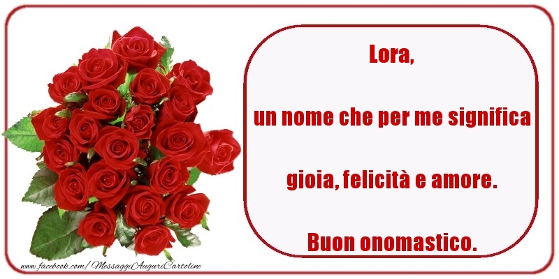 un nome che per me significa gioia, felicità e amore. Buon onomastico. Lora - Cartoline onomastico con rose