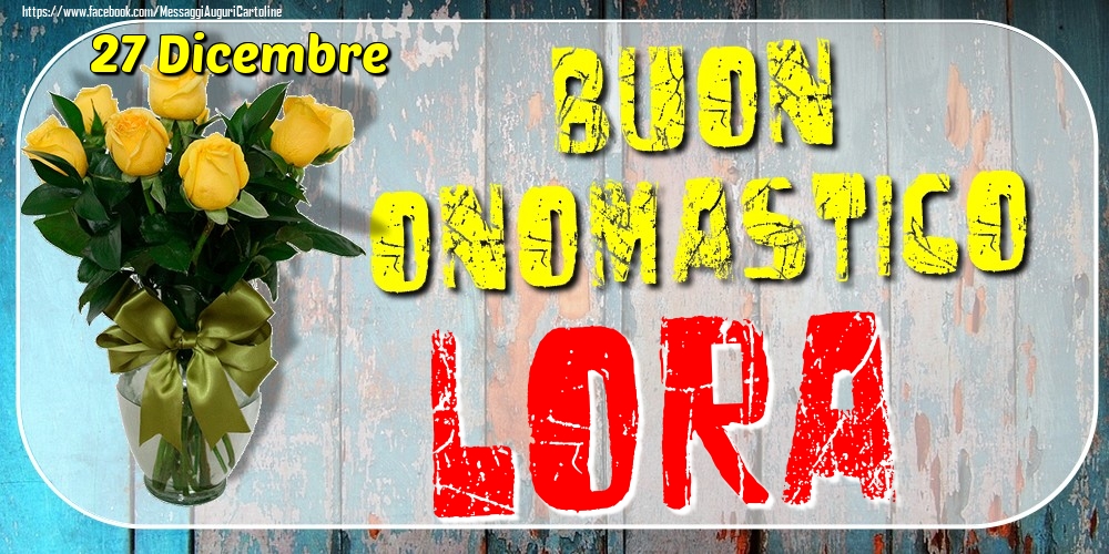 27 Dicembre - Buon Onomastico Lora! - Cartoline onomastico