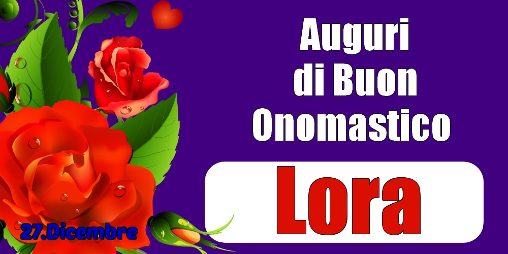 27.Dicembre - Auguri di Buon Onomastico  Lora! - Cartoline onomastico