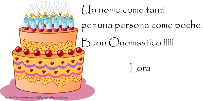 Un nome come tanti... per una persona come poche. Buon Onomastico !!!!! Lora - Cartoline onomastico con torta