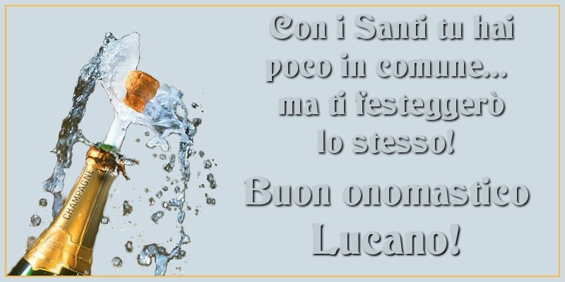 Con i Santi tu hai poco in comune... ma ti festeggerò lo stesso! Buon onomastico Lucano - Cartoline onomastico con champagne