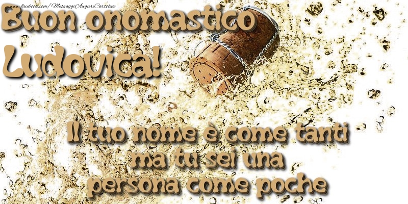  Il tuo nome è come tanti ma tu sei una persona come poche. Buon onomastico Ludovica - Cartoline onomastico con champagne