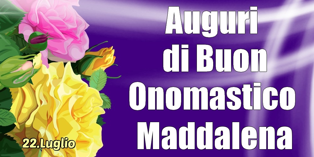 22.Luglio - La mulți ani de ziua onomastică Maddalena! - Cartoline onomastico