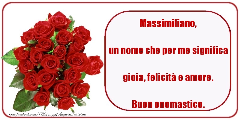 un nome che per me significa gioia, felicità e amore. Buon onomastico. Massimiliano - Cartoline onomastico con rose