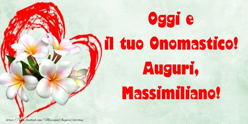 Oggi e il tuo Onomastico! Auguri, Massimiliano - Cartoline onomastico con fiori