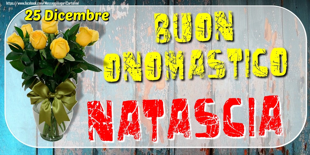 25 Dicembre - Buon Onomastico Natascia! - Cartoline onomastico