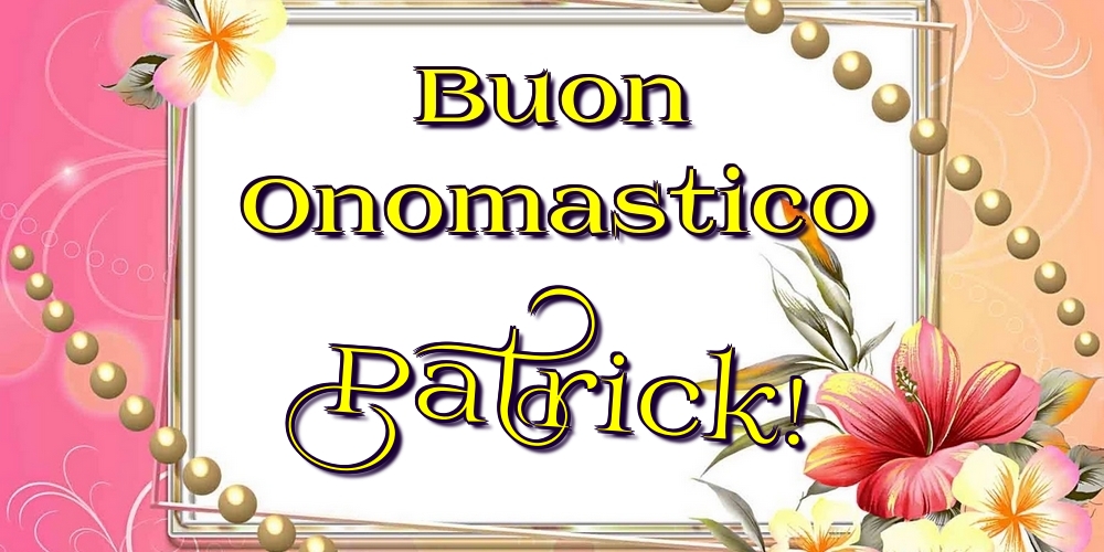 Buon Onomastico Patrick! - Cartoline onomastico con fiori