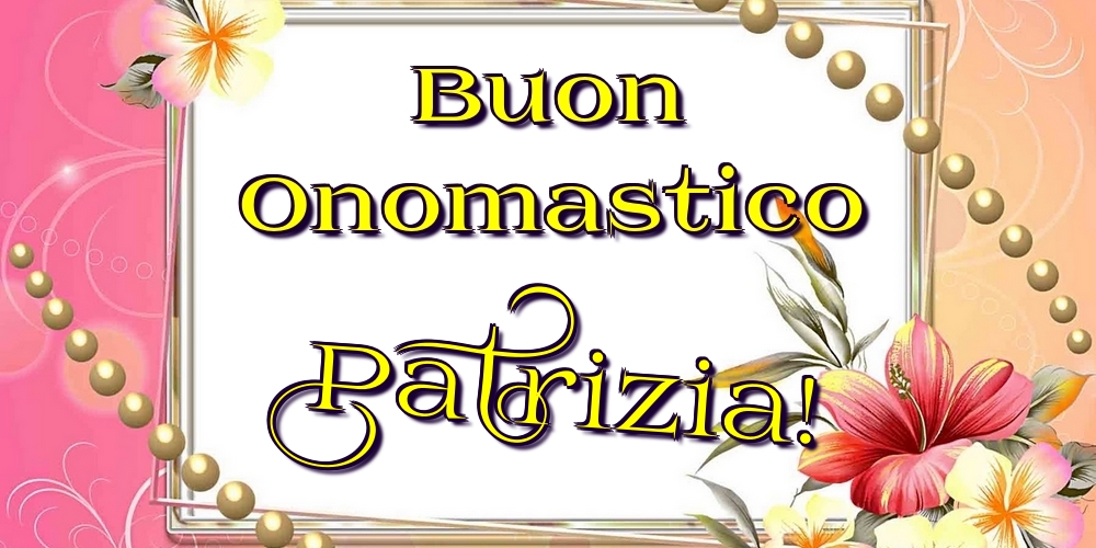 Buon Onomastico Patrizia! - Cartoline onomastico con fiori