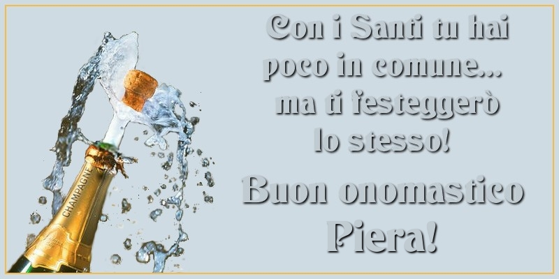 Con i Santi tu hai poco in comune... ma ti festeggerò lo stesso! Buon onomastico Piera - Cartoline onomastico con champagne