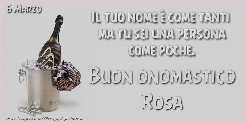 Il tuo nome è come tanti  ma tu sei una persona  come poche. Buon Onomastico Rosa! 6 Marzo - Cartoline onomastico