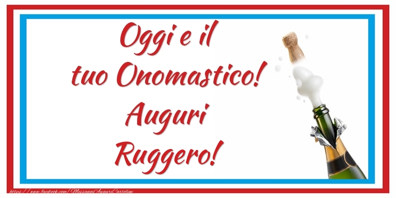 Oggi e il tuo Onomastico! Auguri Ruggero! - Cartoline onomastico con champagne