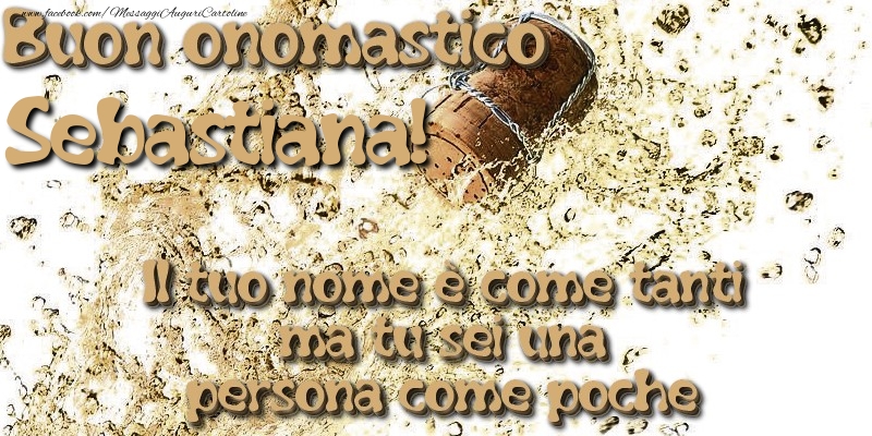 Il tuo nome è come tanti ma tu sei una persona come poche. Buon onomastico Sebastiana - Cartoline onomastico con champagne