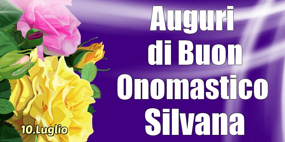 10.Luglio - La mulți ani de ziua onomastică Silvana! - Cartoline onomastico