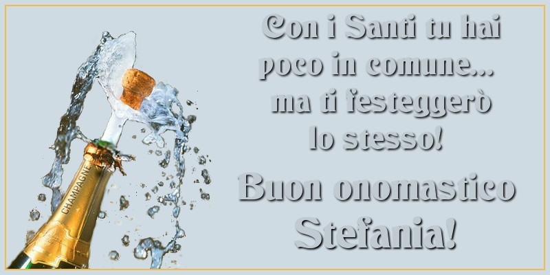 Con i Santi tu hai poco in comune... ma ti festeggerò lo stesso! Buon onomastico Stefania - Cartoline onomastico con champagne