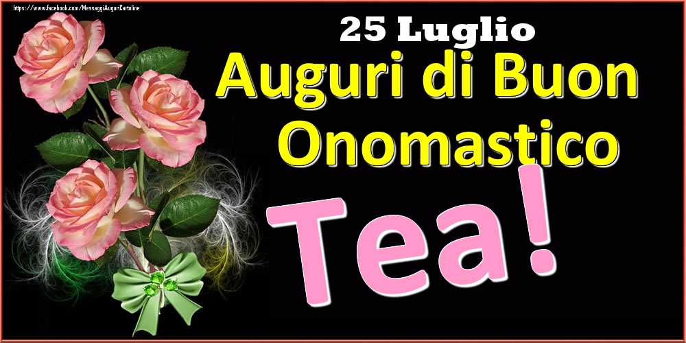 Auguri di Buon Onomastico Tea! - 25 Luglio - Cartoline onomastico