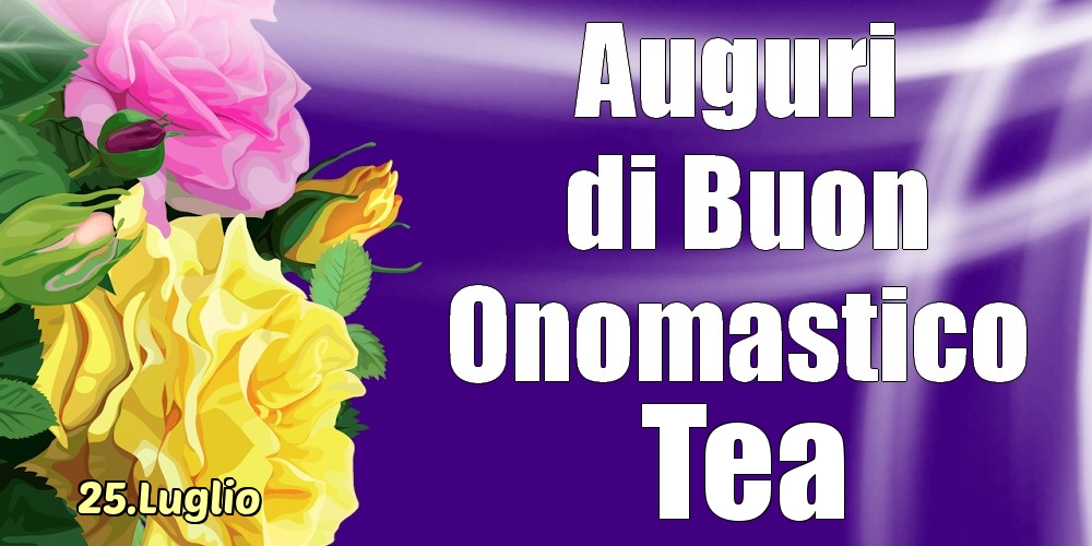 25.Luglio - La mulți ani de ziua onomastică Tea! - Cartoline onomastico