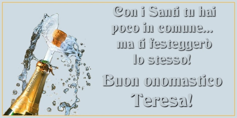 Con i Santi tu hai poco in comune... ma ti festeggerò lo stesso! Buon onomastico Teresa - Cartoline onomastico con champagne