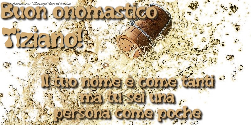 Il tuo nome è come tanti ma tu sei una persona come poche. Buon onomastico Tiziano - Cartoline onomastico con champagne