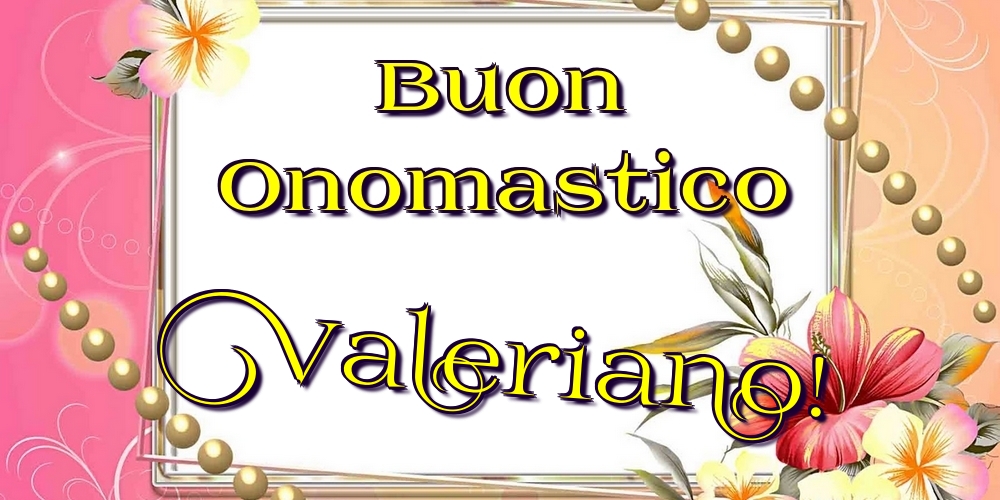 Buon Onomastico Valeriano! - Cartoline onomastico con fiori