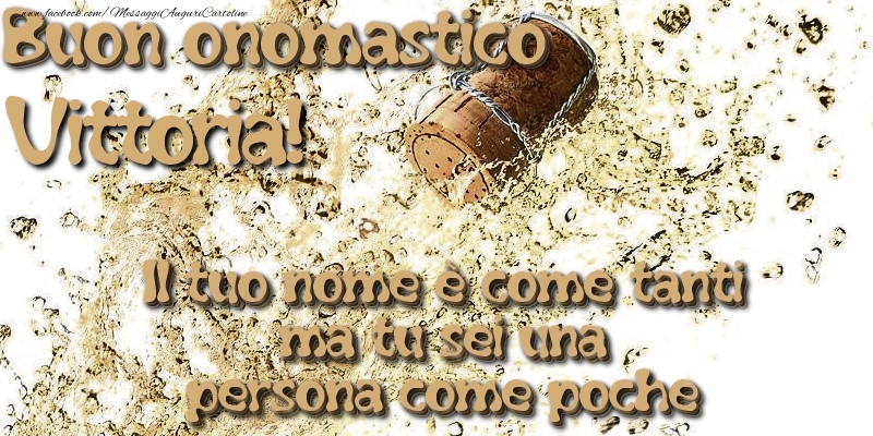 Il tuo nome è come tanti ma tu sei una persona come poche. Buon onomastico Vittoria - Cartoline onomastico con champagne