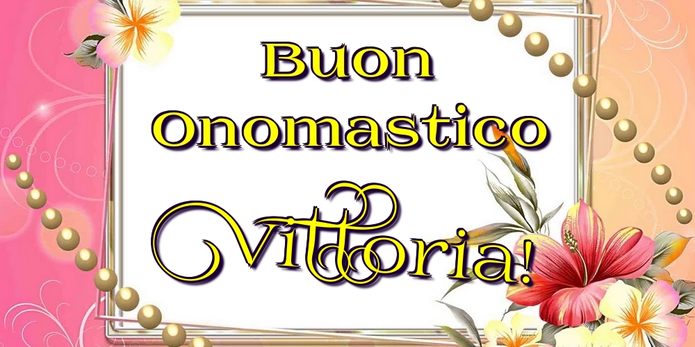 Buon Onomastico Vittoria! - Cartoline onomastico con fiori