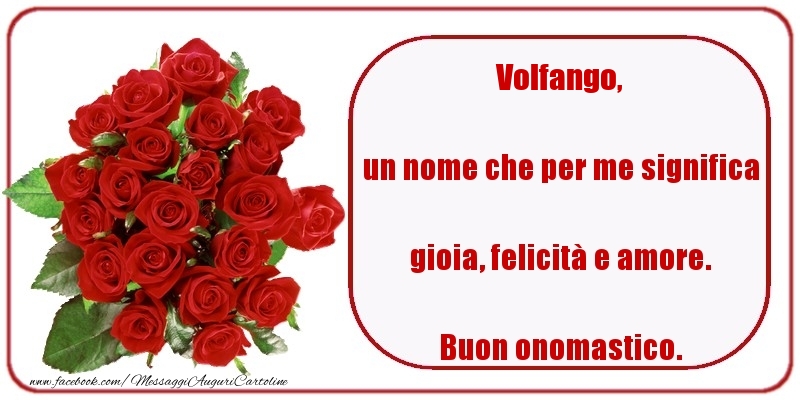 un nome che per me significa gioia, felicità e amore. Buon onomastico. Volfango - Cartoline onomastico con rose